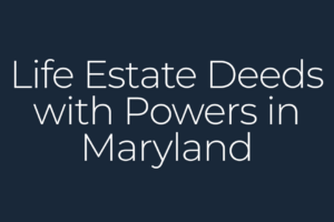 Life Estate Deeds with Powers in Maryland