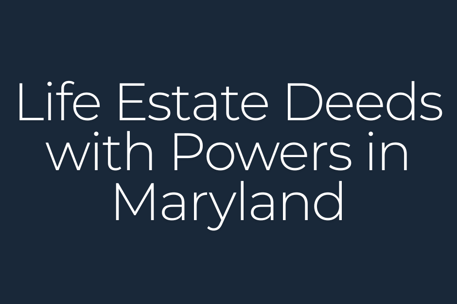 Life Estate Deeds with Powers in Maryland