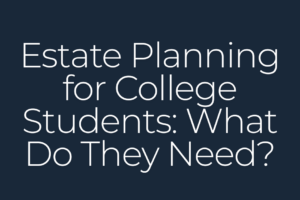 Estate Planning for College Students: What Do They Need?