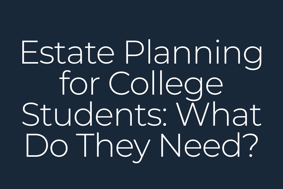 Estate Planning for College Students: What Do They Need?