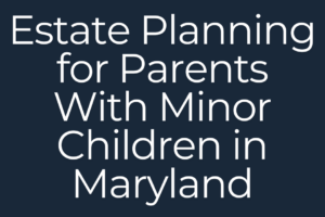 Estate Planning for Parents With Minor Children in Maryland graphic